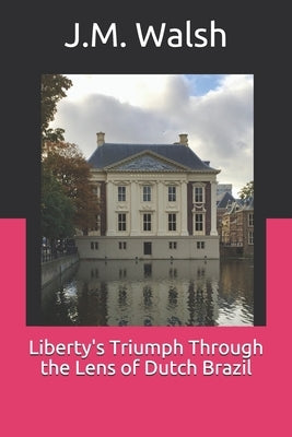 Liberty's Triumph Through the Lens of Dutch Brazil by Walsh, J. M.
