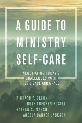 A Guide to Ministry Self-Care: Negotiating Today's Challenges with Resilience and Grace by Olson, Richard P.