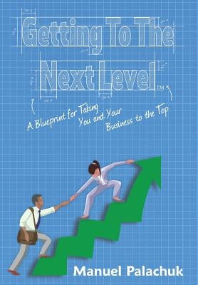 Getting to the Next Level: A Blueprint for Taking You and Your Business to the Top by Palachuk, Manuel