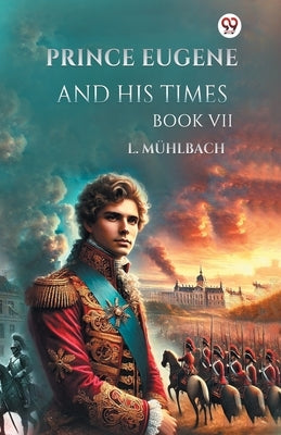 Prince Eugene And His Times Book VII by Muhlbach, L.