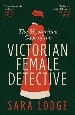 The Mysterious Case of the Victorian Female Detective by Lodge, Sara