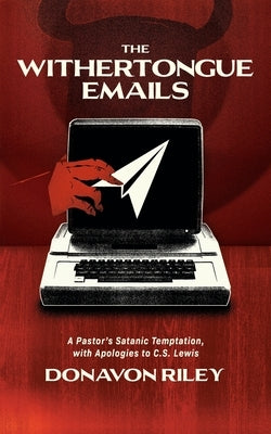 The Withertongue Emails: A Pastor's Satanic Temptation, with Apologies to C.S. Lewis by Riley, Donavon