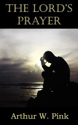 The Lord's Prayer by Pink, Arthur W.