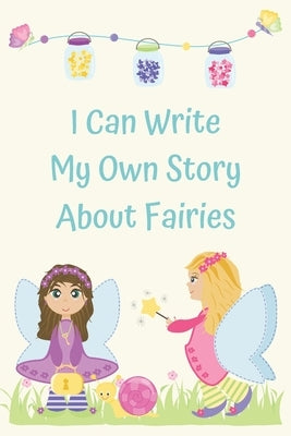 I Can Write My Own Story About Fairies: Learning to write a story with full color picture prompts for girls aged 6-9 by Little Treehouse Educational Press