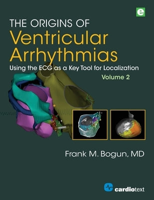 The Origins of Ventricular Arrhythmias, Volume 2: Using the ECG as a Key Tool for Localization, Volume 2 by Bogun, Frank M.