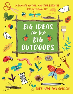 Big Ideas for the Big Outdoors: Caring for Nature, Amazing Projects, and Inspiring Art by Kington, Emily