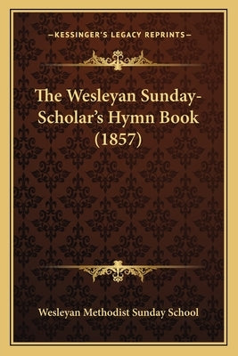 The Wesleyan Sunday-Scholar's Hymn Book (1857) by Wesleyan Methodist Sunday School
