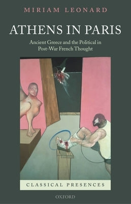 Athens in Paris: Ancient Greece and the Political in Post-War French Thought by Leonard, Miriam
