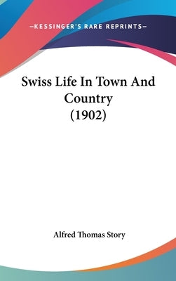 Swiss Life In Town And Country (1902) by Story, Alfred Thomas