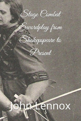 Stage Combat Swordplay from Shakespeare to the Present by Lennox, John S.