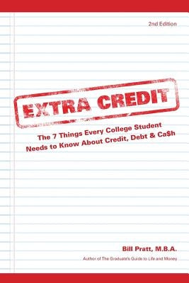 Extra Credit 2nd Edition: The 7 Things Every College Student Needs to Know About Credit, Debt & Ca$h by Pratt, Bill