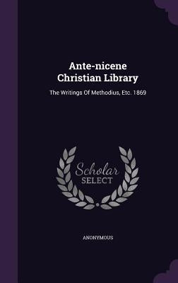 Ante-nicene Christian Library: The Writings Of Methodius, Etc. 1869 by Anonymous