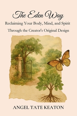 The Eden Way: Reclaiming Your Body, Mind, and Spirit Through the Creator's Original Design by Tate Keaton, Angel