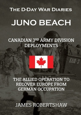 The D-Day War Diaries - Juno Beach (2023): Canadian 3rd Army Division Deployments by Robertshaw, James