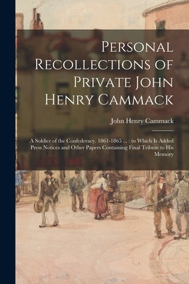 Personal Recollections of Private John Henry Cammack: a Soldier of the Confederacy, 1861-1865 ...: to Which is Added Press Notices and Other Papers Co by Cammack, John Henry 1843-1920