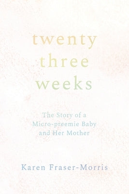 Twenty-three Weeks: The Story of a Micro-preemie Baby and Her Mother by Fraser-Morris, Karen