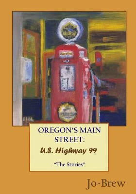 Oregon's Main Street: U.S. Highway 99: The Stories by Jo-Brew