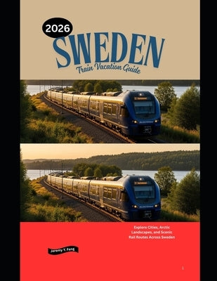 Sweden Train Vacation Guide 2026: Explore Cities, Arctic Landscapes, and Scenic Rail Routes Across Sweden by Feng, Jeremy Y.