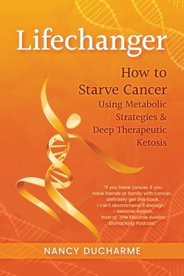 Lifechanger: How to Starve Cancer Using Metabolic Strategies & Deep Therapeutic Ketosis by DuCharme, Nancy