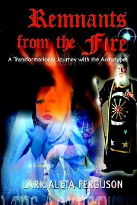 Remnants from the Fire: A Transformational Journey with the Archetypes by Ferguson, Lark Aleta