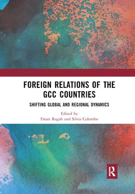 Foreign Relations of the GCC Countries: Shifting Global and Regional Dynamics by Ragab, Eman