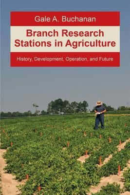 Branch Research Stations in Agriculture: History, Development, Operation, and Future by Buchanan, Gale a.