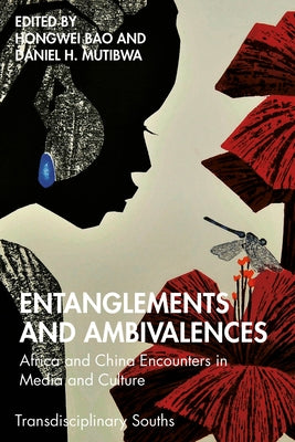 Entanglements and Ambivalences: Africa and China Encounters in Media and Culture by Bao, Hongwei