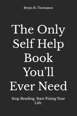 The Only Self Help Book You'll Ever Need: Stop Reading. Start Fixing Your Life. by Thomason, Bryan R.