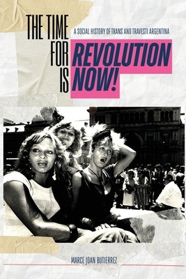 The Time of Revolution is Now!: A Social History of Trans and Travesti Argentina by Butierrez, Marce Joan