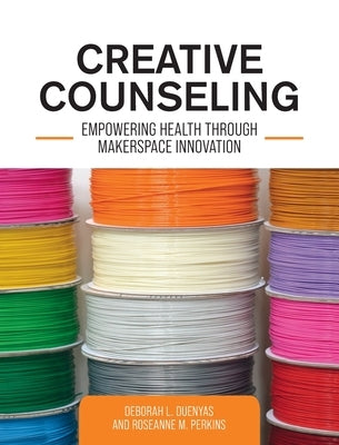 Creative Counseling: Empowering Health through Makerspace Innovation by Duenyas, Deborah