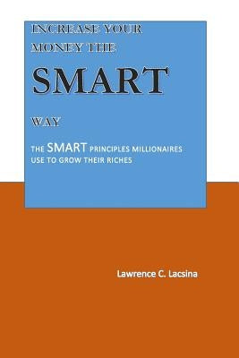 Increase your Money the SMART way: The SMART Principles Millionaires used to grow their Riches by Lacsina, Lawrence Carson