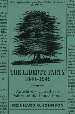 The Liberty Party, 1840-1848: Antislavery Third-Party Politics in the United States by Johnson, Reinhard O.