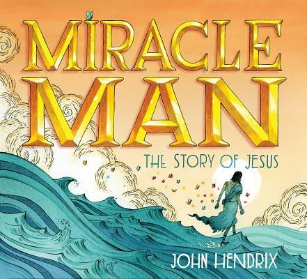 Miracle Man: The Story of Jesus by Hendrix, John