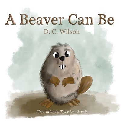 A Beaver Can Be by Wilson, D. C.