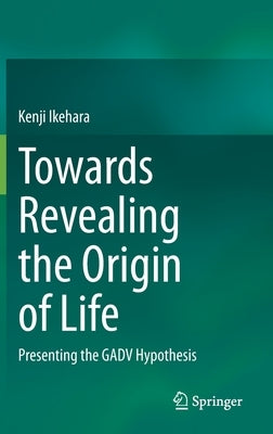 Towards Revealing the Origin of Life: Presenting the Gadv Hypothesis by Ikehara, Kenji