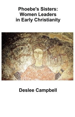 Phoebe's Sister's: Women Leaders in Early Christianity by Campbell, Deslee
