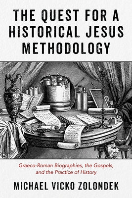 The Quest for a Historical Jesus Methodology: Graeco-Roman Biographies, the Gospels, and the Practice of History by Zolondek, Michael Vicko