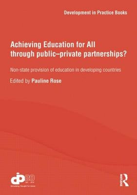 Achieving Education for All Through Public-Private Partnerships?: Non-State Provision of Education in Developing Countries by Rose, Pauline