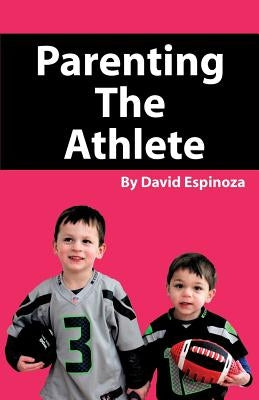 Parenting the Athlete by Espinoza, David
