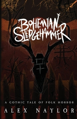 Bohemian Sledgehammer: A Gothic Tale of Folk Horror by Naylor, Alex