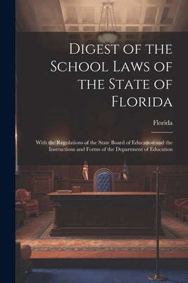 Digest of the School Laws of the State of Florida: With the Regulations of the State Board of Education and the Instructions and Forms of the Departme by Florida