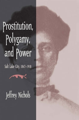 Prostitution, Polygamy, and Power: Salt Lake City, 1847-1918 by Nichols, Jeffrey