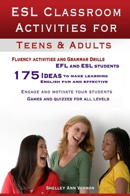 ESL Classroom Activities for Teens and Adults: ESL games, fluency activities and grammar drills for EFL and ESL students. by Vernon, Shelley Ann
