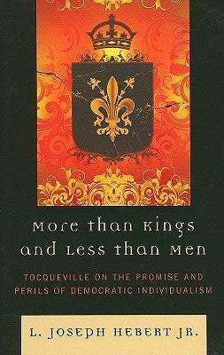 More Than Kings and Less Than Men: Tocqueville on the Promise and Perils of Democratic Individualism by Hebert, L. Joseph, Jr.