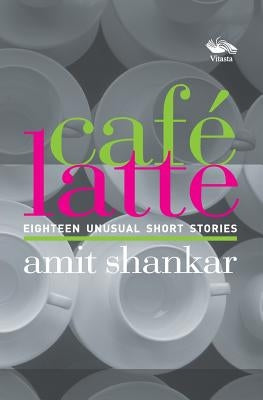 Café Latte 18 UNUSUAL Short Stories by Shankar, Amit