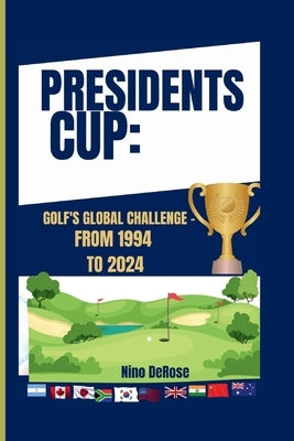 Presidents Cup: Golf's Global Challenge - From 1994 to 2024 by DeRose, Nino