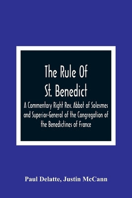 The Rule Of St. Benedict: A Commentary Right Rev. Abbot of Solesmes and Superior-General of the Congregation of the Benedictines of France by Delatte, Paul