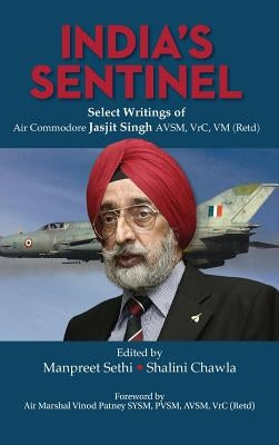 India's Sentinel: Select Writings of Air Commodore Jasjit Singh Avsm, Vrc, VM (Retd) by Sethi, Manpreet