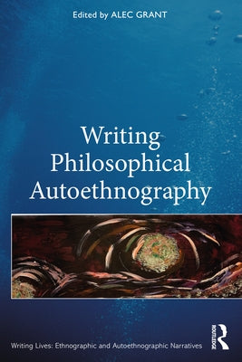 Writing Philosophical Autoethnography by Grant, Alec