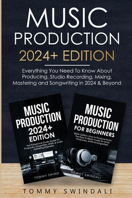 Music Production 2024+ Edition: Everything You Need To Know About Producing, Studio Recording, Mixing, Mastering and Songwriting in 2024 & Beyond: (2 by Swindali, Tommy